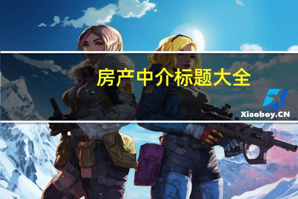 房产中介标题大全（房产标题大全）