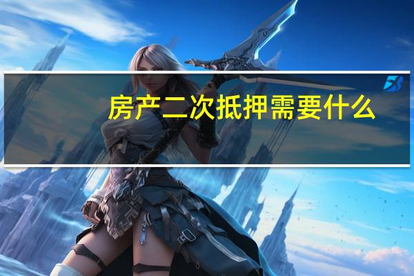 房产二次抵押需要什么