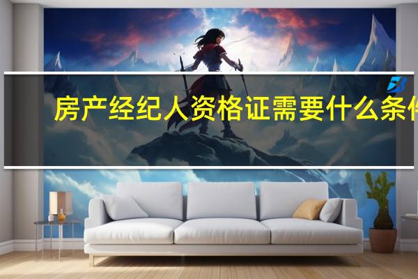 房产经纪人资格证需要什么条件