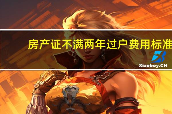 房产证不满两年过户费用标准