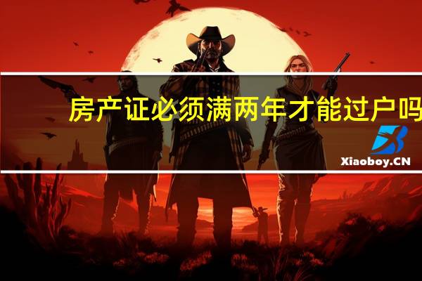 房产证必须满两年才能过户吗