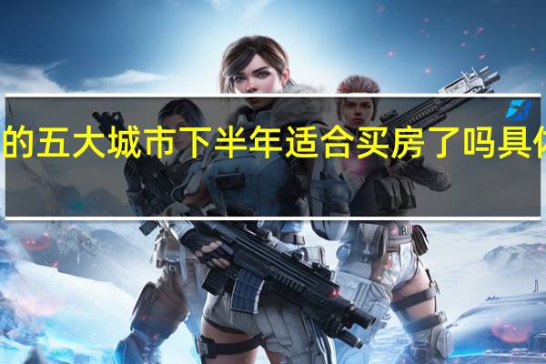 房价下跌最狠的五大城市 下半年适合买房了吗具体情况详细内容介绍