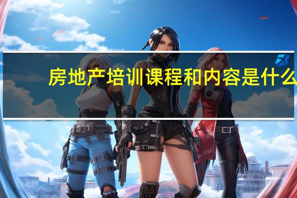 房地产培训课程和内容是什么，可以去哪学呢