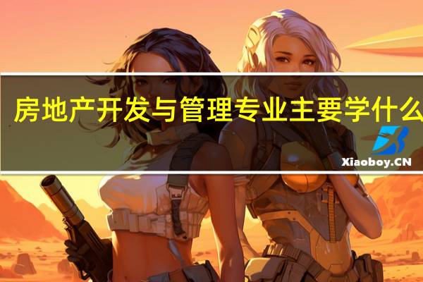 房地产开发与管理专业主要学什么课程