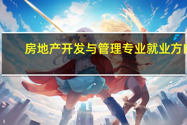 房地产开发与管理专业就业方向