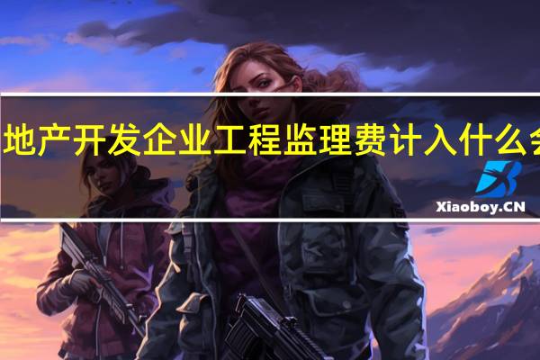 房地产开发企业工程监理费计入什么会计科目（房地产做什么会计科目）