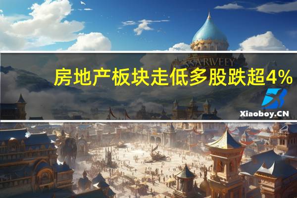 房地产板块走低 多股跌超4%