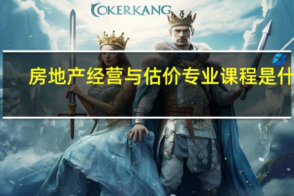 房地产经营与估价专业课程是什么