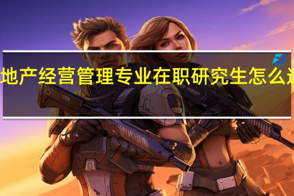 房地产经营管理专业在职研究生怎么选择院校