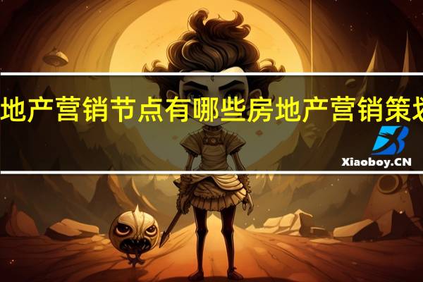 房地产营销节点有哪些 房地产营销策划方案书