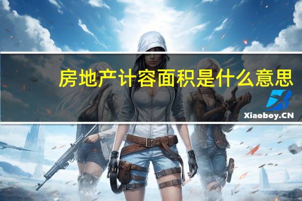 房地产计容面积是什么意思（计容面积是什么意思）