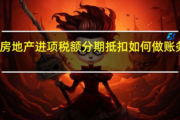 房地产进项税额分期抵扣如何做账务处理