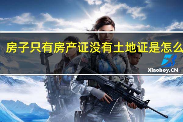 房子只有房产证没有土地证是怎么回事