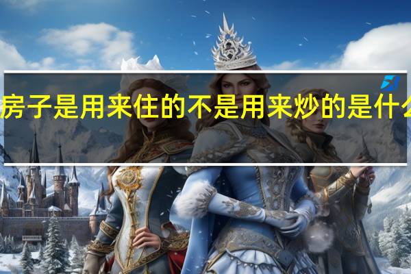 房子是用来住的不是用来炒的是什么意思（房子是用来住的不是用来炒的是谁说的）