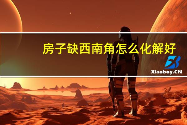 房子缺西南角怎么化解好