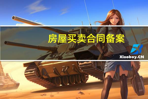 房屋买卖合同备案（关于房屋买卖合同备案的介绍）