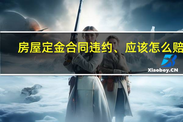 房屋定金合同违约、应该怎么赔付（房屋定金合同）