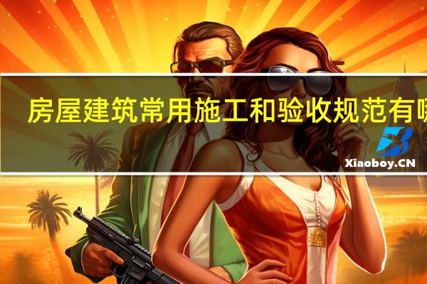 房屋建筑常用施工和验收规范有哪些