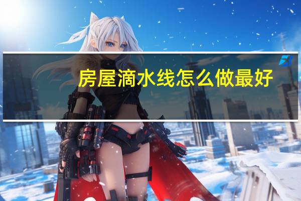 房屋滴水线怎么做最好