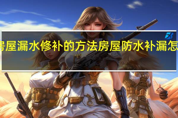 房屋漏水修补的方法 房屋防水补漏怎么解决