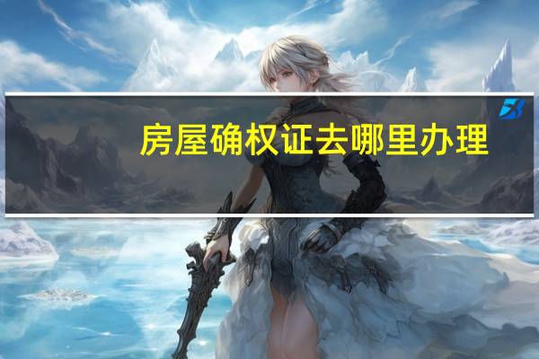 房屋确权证去哪里办理