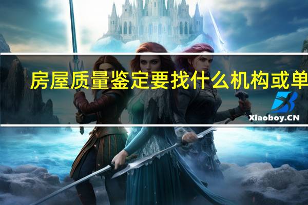 房屋质量鉴定要找什么机构或单位