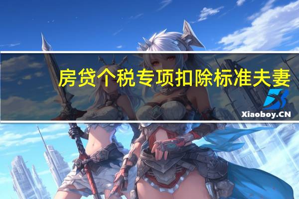 房贷个税专项扣除标准夫妻（房贷个税专项扣除标准）