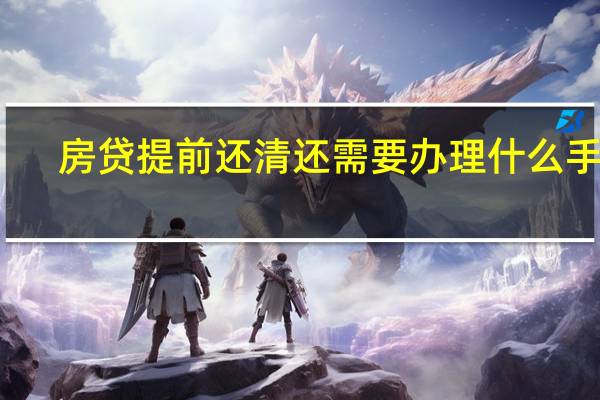 房贷提前还清还需要办理什么手续