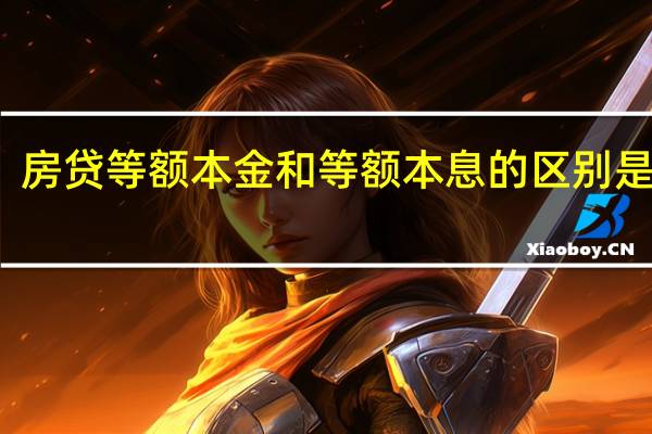 房贷等额本金和等额本息的区别是什么