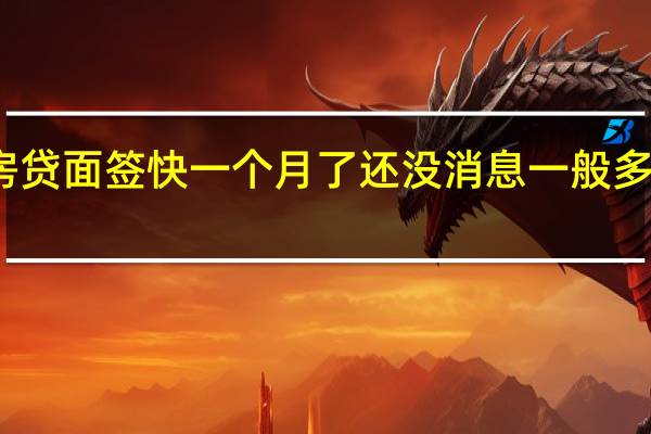 房贷面签快一个月了还没消息 一般多久放款？