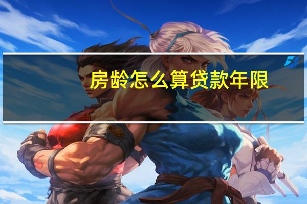 房龄怎么算贷款年限（房龄怎么算）