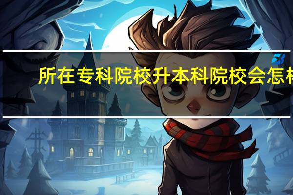 所在专科院校升本科院校会怎样
