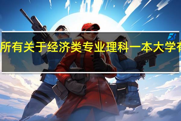 所有关于经济类专业理科一本大学有哪些