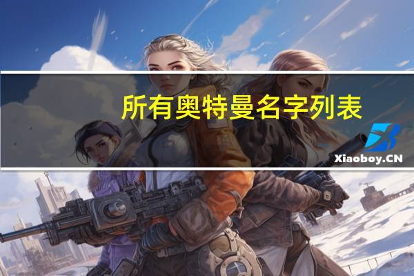 所有奥特曼名字列表（所有奥特曼名字及图片）