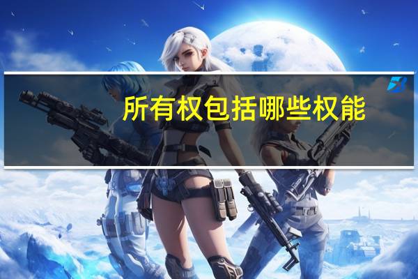 所有权包括哪些权能（所有权包括哪些）