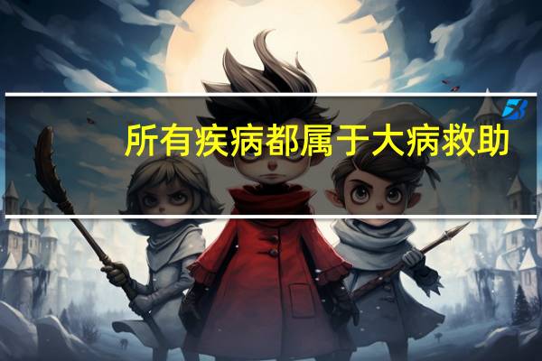 所有疾病都属于大病救助