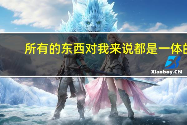 所有的东西对我来说都是一体的