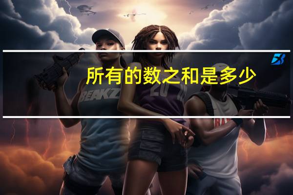 所有的数之和是多少?最佳答案（所有的数之和是多少）