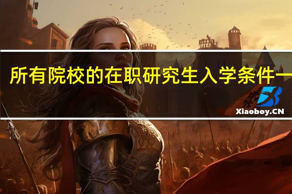 所有院校的在职研究生入学条件一样吗