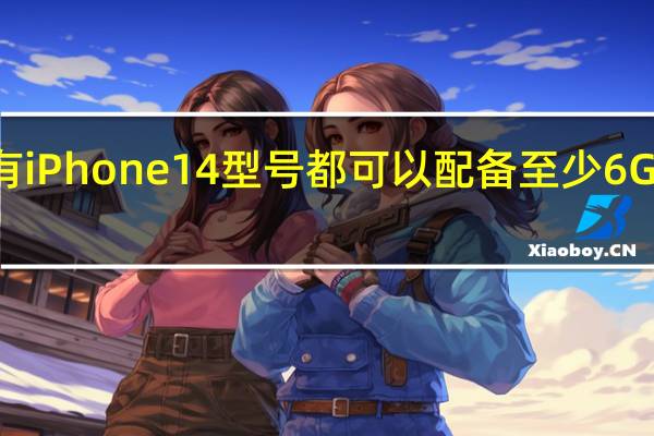所有 iPhone 14 型号都可以配备至少 6GB 的 RAM