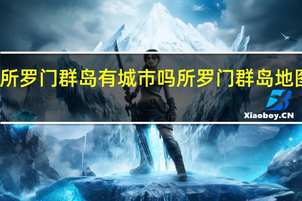 所罗门群岛有城市吗 所罗门群岛地图位置