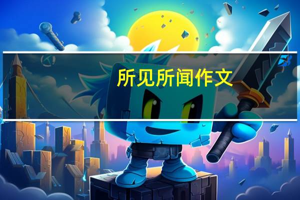 所见所闻作文（所见所闻）