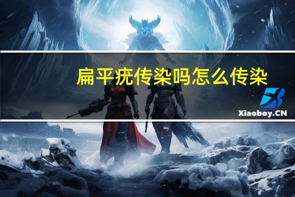 扁平疣传染吗怎么传染(扁平疣传染吗)