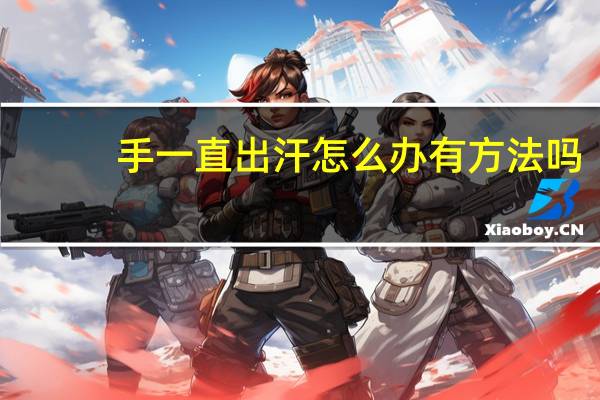 手一直出汗怎么办有方法吗(手一直出汗怎么办)