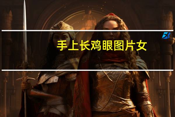 手上长鸡眼图片女（手上长鸡眼图片）