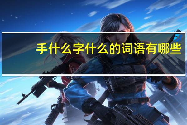 手什么字什么的词语有哪些?