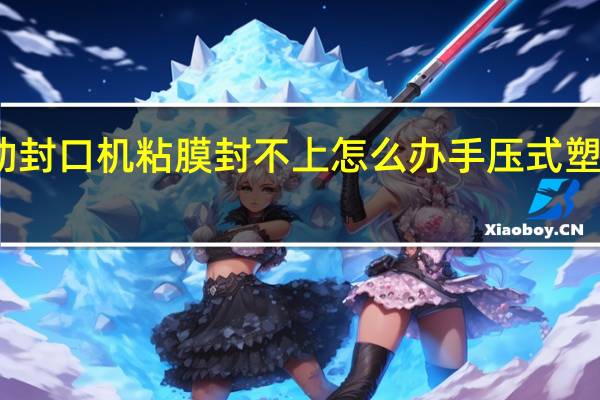 手动封口机粘膜封不上怎么办 手压式塑料封口机