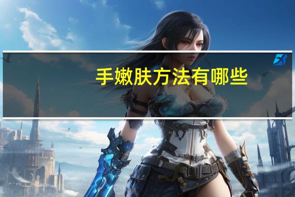 手嫩肤方法有哪些，皴手有什么妙招么