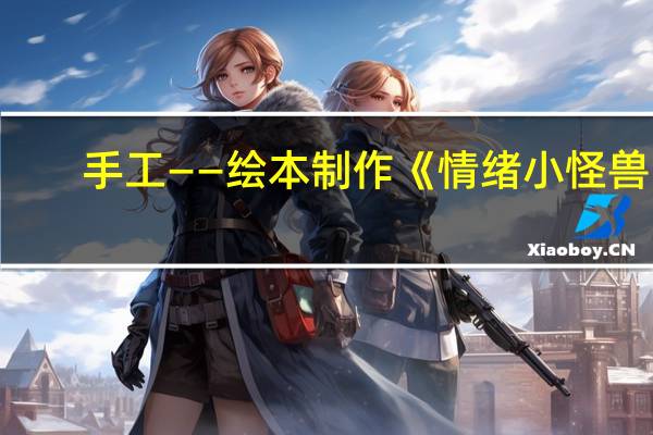 手工——绘本制作《情绪小怪兽》