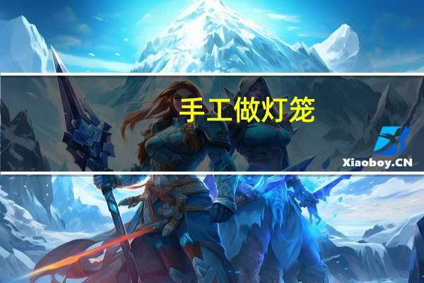 手工做灯笼(手工灯笼怎么做的又简单又漂亮)
